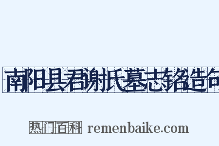 南阳县君谢氏墓志铭造句是什么意思的图片